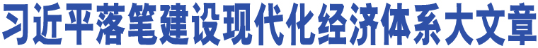 習近平落筆建設現(xiàn)代化經(jīng)濟體系大文章