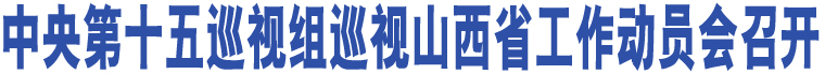 中央第十五巡視組巡視山西省工作動員會召開