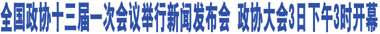 全國(guó)政協(xié)十三屆一次會(huì)議舉行新聞發(fā)布會(huì) 政協(xié)大會(huì)3日下午3時(shí)開幕