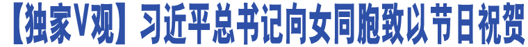 【獨(dú)家V觀】習(xí)近平總書記向女同胞致以節(jié)日祝賀