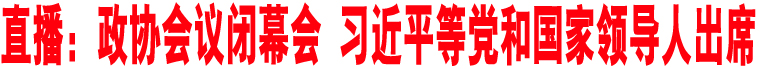 直播：政協(xié)會(huì)議閉幕會(huì) 習(xí)近平等黨和國(guó)家領(lǐng)導(dǎo)人出席