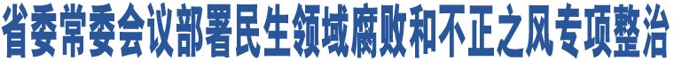 省委常委會(huì)議部署民生領(lǐng)域腐敗和不正之風(fēng)專項(xiàng)整治