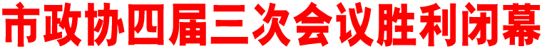 市政協(xié)四屆三次會(huì)議勝利閉幕