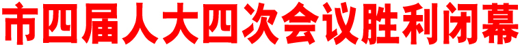 市四屆人大四次會(huì)議勝利閉幕