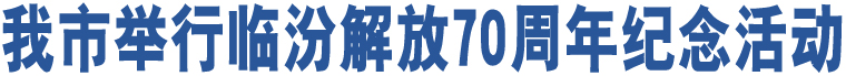 我市舉行臨汾解放70周年紀念活動