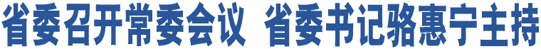 省委召開常委會議 省委書記駱惠寧主持