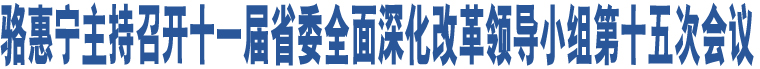 駱惠寧主持召開(kāi)十一屆省委全面深化改革領(lǐng)導(dǎo)小組第十五次會(huì)議