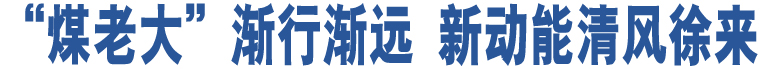 “煤老大”漸行漸遠(yuǎn) 新動(dòng)能清風(fēng)徐來(lái)