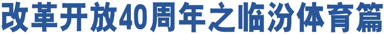 改革開放40周年之臨汾體育篇