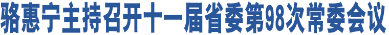 駱惠寧主持召開十一屆省委第98次常委會(huì)議