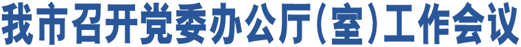 我市召開黨委辦公廳(室)工作會(huì)議