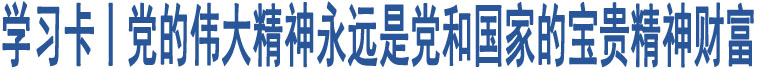 學(xué)習(xí)卡丨黨的偉大精神永遠(yuǎn)是黨和國(guó)家的寶貴精神財(cái)富