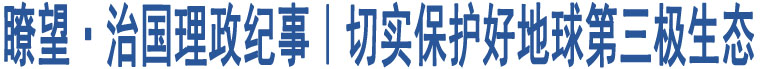 瞭望·治國(guó)理政紀(jì)事｜切實(shí)保護(hù)好地球第三極生態(tài)