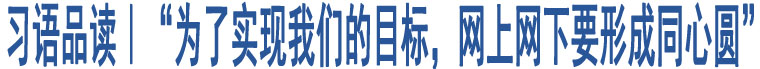 習(xí)語品讀｜“為了實(shí)現(xiàn)我們的目標(biāo)，網(wǎng)上網(wǎng)下要形成同心圓”