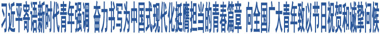 習近平寄語新時代青年強調(diào) 奮力書寫為中國式現(xiàn)代化挺膺擔當?shù)那啻浩?向全國廣大青年致以節(jié)日祝賀和誠摯問候