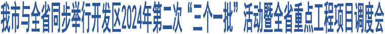 我市與全省同步舉行開發(fā)區(qū)2024年第二次“三個一批”活動暨全省重點工程項目調度會