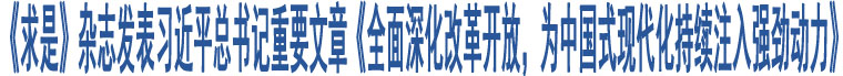 《求是》雜志發(fā)表習近平總書記重要文章《全面深化改革開放，為中國式現(xiàn)代化持續(xù)注入強勁動力》