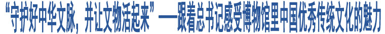 “守護(hù)好中華文脈，并讓文物活起來(lái)”——跟著總書記感受博物館里中國(guó)優(yōu)秀傳統(tǒng)文化的魅力