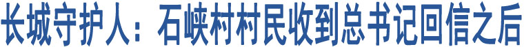 長(zhǎng)城守護(hù)人：石峽村村民收到總書記回信之后