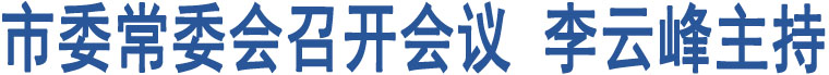 市委常委會召開會議 李云峰主持