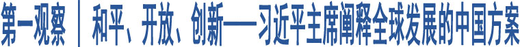 第一觀察 | 和平、開放、創(chuàng)新——習近平主席闡釋全球發(fā)展的中國方案