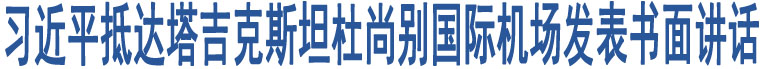 習(xí)近平抵達(dá)塔吉克斯坦杜尚別國(guó)際機(jī)場(chǎng)發(fā)表書(shū)面講話