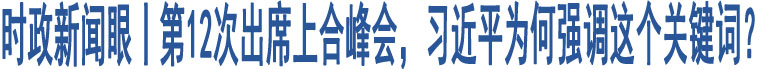 時(shí)政新聞眼丨第12次出席上合峰會(huì)，習(xí)近平為何強(qiáng)調(diào)這個(gè)關(guān)鍵詞？