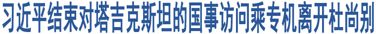 習(xí)近平結(jié)束對(duì)塔吉克斯坦的國(guó)事訪問(wèn)乘專機(jī)離開(kāi)杜尚別