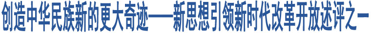 創(chuàng)造中華民族新的更大奇跡——新思想引領(lǐng)新時(shí)代改革開放述評(píng)之一