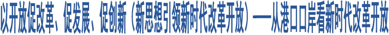 以開放促改革、促發(fā)展、促創(chuàng)新（新思想引領(lǐng)新時(shí)代改革開放）——從港口口岸看新時(shí)代改革開放