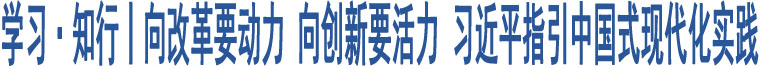 學(xué)習(xí)·知行丨向改革要?jiǎng)恿?向創(chuàng)新要活力 習(xí)近平指引中國(guó)式現(xiàn)代化實(shí)踐