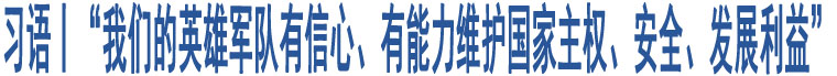 習(xí)語丨“我們的英雄軍隊(duì)有信心、有能力維護(hù)國家主權(quán)、安全、發(fā)展利益”