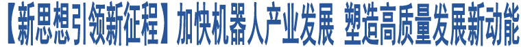 【新思想引領(lǐng)新征程】加快機(jī)器人產(chǎn)業(yè)發(fā)展 塑造高質(zhì)量發(fā)展新動(dòng)能