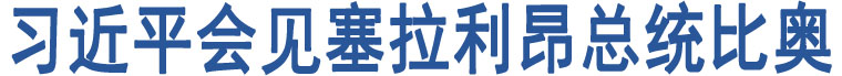 習(xí)近平會見塞拉利昂總統(tǒng)比奧