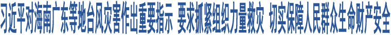 習(xí)近平對(duì)海南廣東等地臺(tái)風(fēng)災(zāi)害作出重要指示 要求抓緊組織力量救災(zāi) 切實(shí)保障人民群眾生命財(cái)產(chǎn)安全