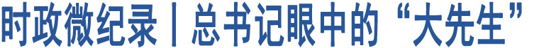 時(shí)政微紀(jì)錄丨總書(shū)記眼中的“大先生”