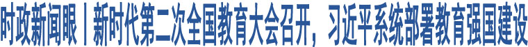 時(shí)政新聞眼丨新時(shí)代第二次全國(guó)教育大會(huì)召開(kāi)，習(xí)近平系統(tǒng)部署教育強(qiáng)國(guó)建設(shè)