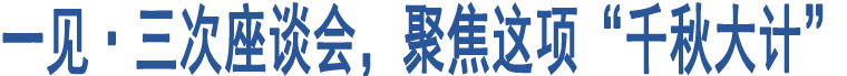 一見(jiàn)·三次座談會(huì)，聚焦這項(xiàng)“千秋大計(jì)”