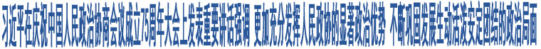 習(xí)近平在慶祝中國人民政治協(xié)商會(huì)議成立75周年大會(huì)上發(fā)表重要講話強(qiáng)調(diào) 更加充分發(fā)揮人民政協(xié)的顯著政治優(yōu)勢(shì) 不斷鞏固發(fā)展生動(dòng)活潑安定團(tuán)結(jié)的政治局面