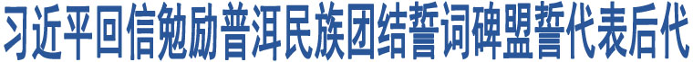 習(xí)近平回信勉勵普洱民族團(tuán)結(jié)誓詞碑盟誓代表后代