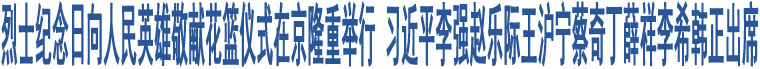 烈士紀(jì)念日向人民英雄敬獻(xiàn)花籃儀式在京隆重舉行 習(xí)近平等黨和國家領(lǐng)導(dǎo)人出席