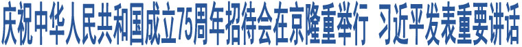 慶祝中華人民共和國成立75周年招待會(huì)在京隆重舉行 習(xí)近平發(fā)表重要講話