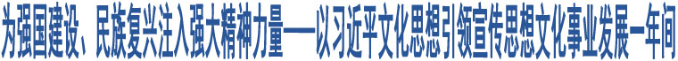 為強(qiáng)國(guó)建設(shè)、民族復(fù)興注入強(qiáng)大精神力量——以習(xí)近平文化思想引領(lǐng)宣傳思想文化事業(yè)發(fā)展一年間