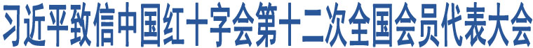 習(xí)近平致信中國(guó)紅十字會(huì)第十二次全國(guó)會(huì)員代表大會(huì)