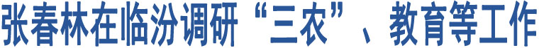 張春林在臨汾調(diào)研“三農(nóng)”、教育等工作