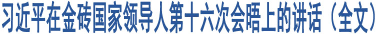 習(xí)近平在金磚國家領(lǐng)導(dǎo)人第十六次會晤上的講話（全文）