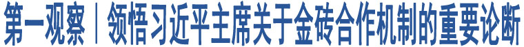 第一觀察｜領(lǐng)悟習(xí)近平主席關(guān)于金磚合作機(jī)制的重要論斷