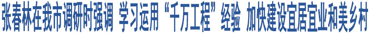 張春林在我市調(diào)研時強(qiáng)調(diào) 學(xué)習(xí)運(yùn)用“千萬工程”經(jīng)驗(yàn) 加快建設(shè)宜居宜業(yè)和美鄉(xiāng)村