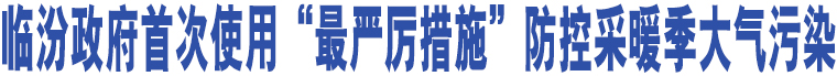 臨汾政府首次使用“最嚴(yán)厲措施”防控采暖季大氣污染