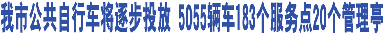 我市公共自行車將逐步投放 5055輛車183個(gè)服務(wù)點(diǎn)20個(gè)管理亭